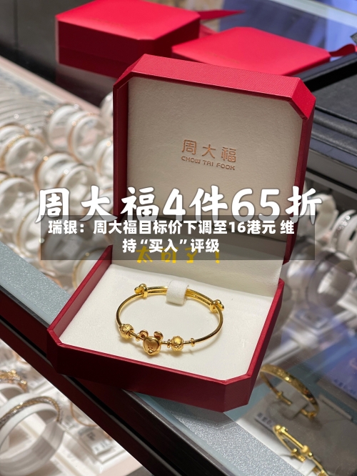 瑞银：周大福目标价下调至16港元 维持“买入”评级-第2张图片