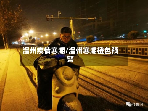 温州疫情寒潮/温州寒潮橙色预警-第2张图片