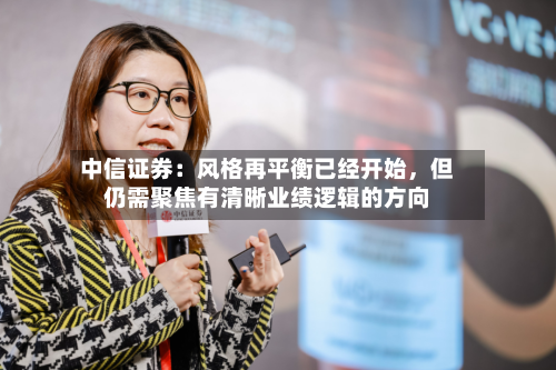 中信证券：风格再平衡已经开始，但仍需聚焦有清晰业绩逻辑的方向