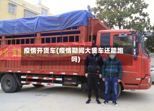疫情开货车(疫情期间大货车还能跑吗)-第3张图片