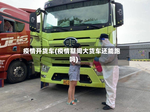 疫情开货车(疫情期间大货车还能跑吗)