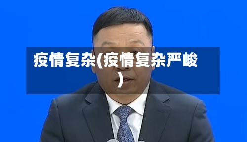疫情复杂(疫情复杂严峻)