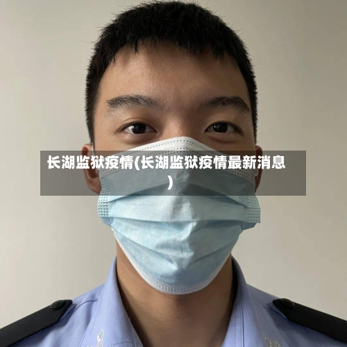 长湖监狱疫情(长湖监狱疫情最新消息)-第2张图片