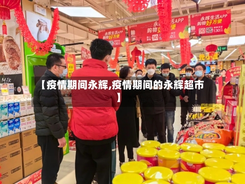 【疫情期间永辉,疫情期间的永辉超市】