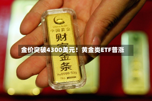 金价突破4300美元！黄金类ETF普涨-第3张图片