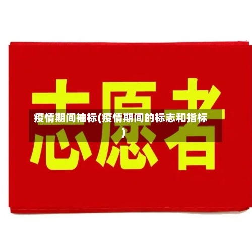 疫情期间袖标(疫情期间的标志和指标)