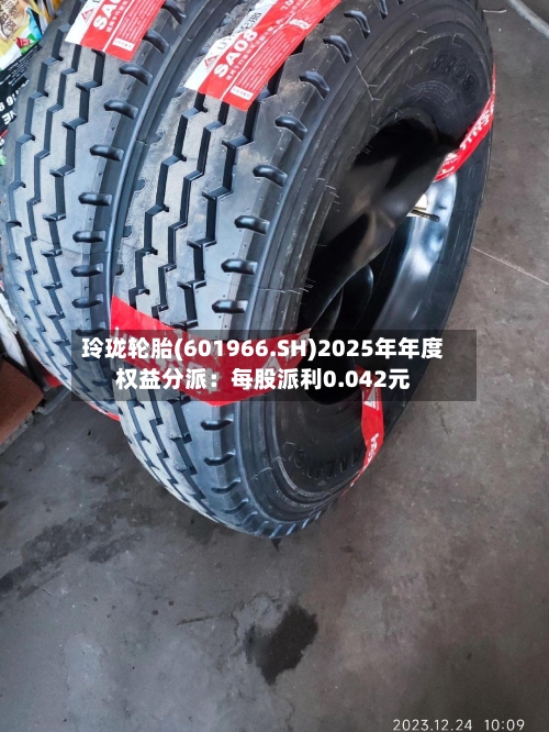 玲珑轮胎(601966.SH)2025年年度权益分派：每股派利0.042元