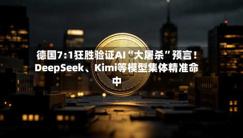 德国7:1狂胜验证AI“大屠杀	”预言！DeepSeek	、Kimi等模型集体精准命中-第2张图片