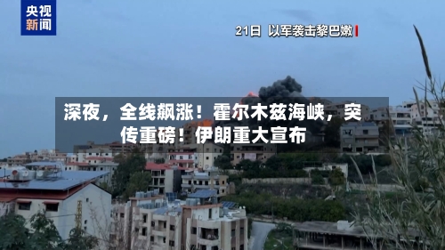 深夜	，全线飙涨！霍尔木兹海峡，突传重磅！伊朗重大宣布-第2张图片