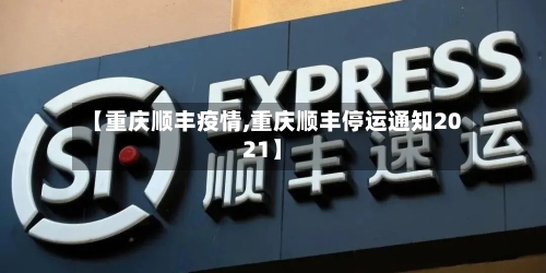 【重庆顺丰疫情,重庆顺丰停运通知2021】-第2张图片