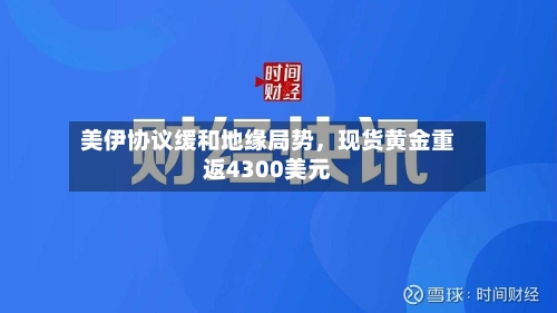 美伊协议缓和地缘局势	，现货黄金重返4300美元-第3张图片
