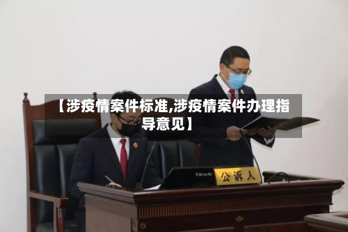 【涉疫情案件标准,涉疫情案件办理指导意见】