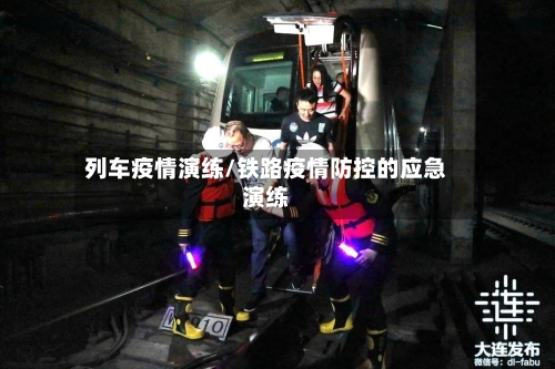 列车疫情演练/铁路疫情防控的应急演练-第3张图片