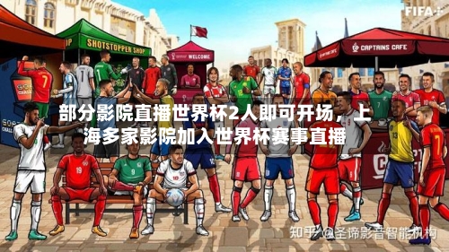 部分影院直播世界杯2人即可开场，上海多家影院加入世界杯赛事直播-第2张图片