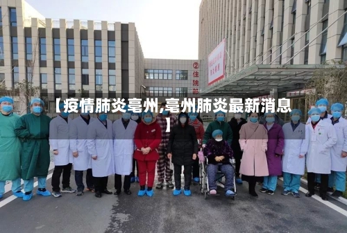 【疫情肺炎亳州,亳州肺炎最新消息】-第2张图片