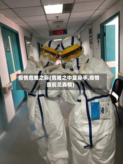 疫情危难之际(危难之中显身手,疫情面前见真情)