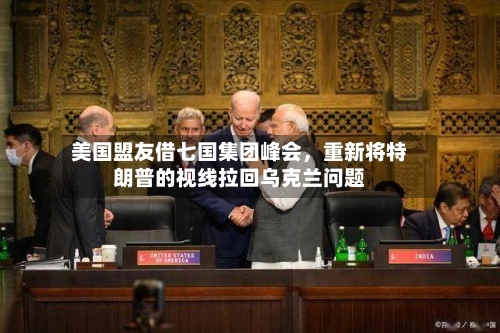 美国盟友借七国集团峰会，重新将特朗普的视线拉回乌克兰问题-第2张图片