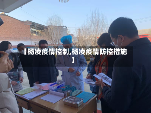 【杨凌疫情控制,杨凌疫情防控措施】