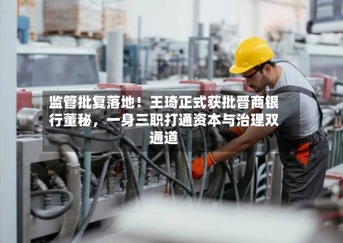 监管批复落地！王琦正式获批晋商银行董秘，一身三职打通资本与治理双通道-第2张图片