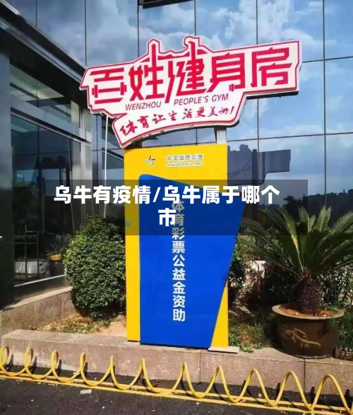 乌牛有疫情/乌牛属于哪个市-第2张图片