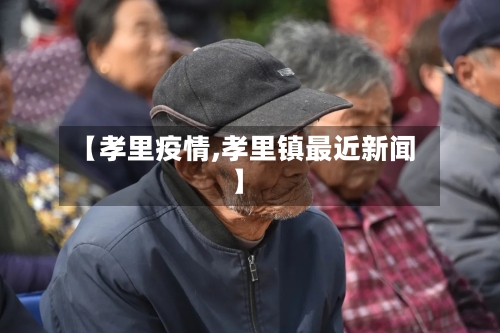【孝里疫情,孝里镇最近新闻】-第2张图片