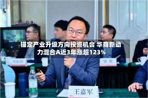 锚定产业升级方向投资机会 华商新动力混合A近3年涨超123%-第2张图片