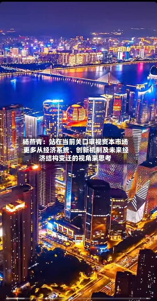 杨燕青：站在当前关口审视资本市场 更多从经济系统、创新机制及未来经济结构变迁的视角来思考