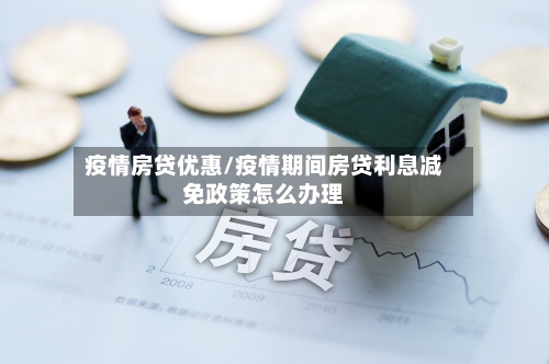 疫情房贷优惠/疫情期间房贷利息减免政策怎么办理