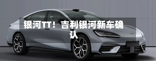银河TT！吉利银河新车确认-第2张图片