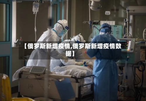 【俄罗斯新增疫情,俄罗斯新增疫情数据】