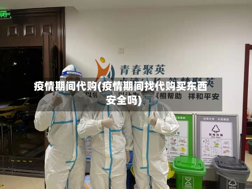 疫情期间代购(疫情期间找代购买东西安全吗)-第2张图片