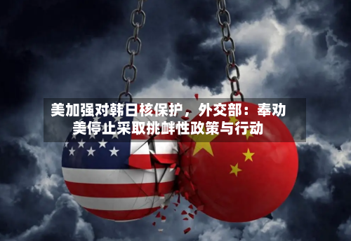 美加强对韩日核保护，外交部：奉劝美停止采取挑衅性政策与行动-第2张图片