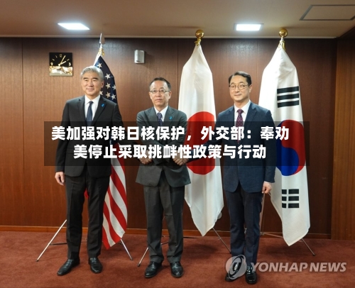 美加强对韩日核保护，外交部：奉劝美停止采取挑衅性政策与行动-第3张图片