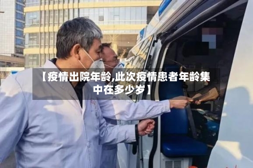 【疫情出院年龄,此次疫情患者年龄集中在多少岁】-第3张图片
