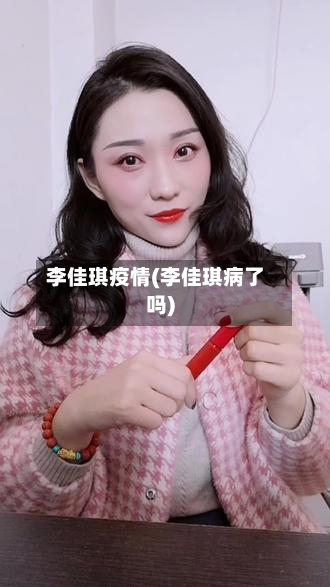 李佳琪疫情(李佳琪病了吗)