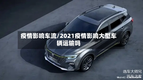 疫情影响车流/2021疫情影响大型车辆运输吗