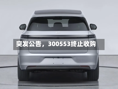 突发公告，300553终止收购-第2张图片