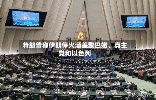 特朗普称伊朗停火涵盖黎巴嫩、真主党和以色列-第2张图片