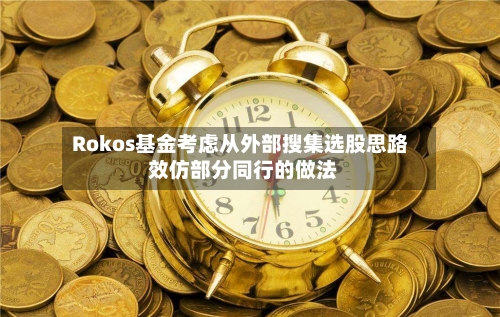 Rokos基金考虑从外部搜集选股思路 效仿部分同行的做法-第2张图片