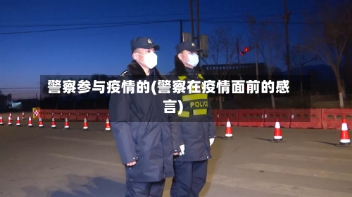 警察参与疫情的(警察在疫情面前的感言)-第2张图片