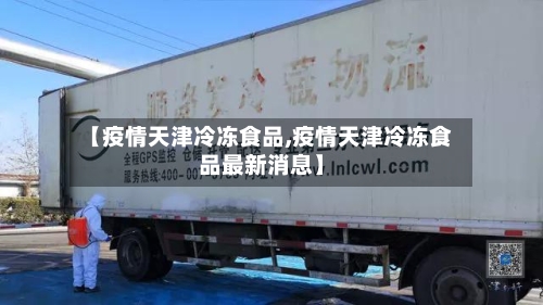 【疫情天津冷冻食品,疫情天津冷冻食品最新消息】