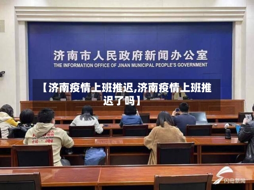 【济南疫情上班推迟,济南疫情上班推迟了吗】-第3张图片