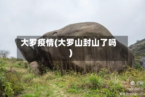 大罗疫情(大罗山封山了吗)