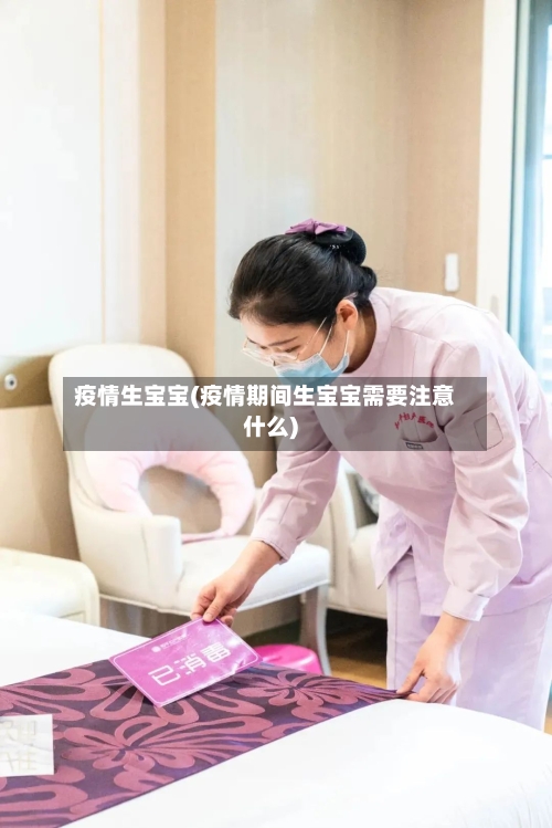 疫情生宝宝(疫情期间生宝宝需要注意什么)