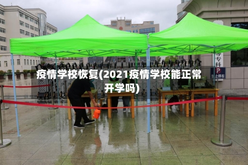 疫情学校恢复(2021疫情学校能正常开学吗)