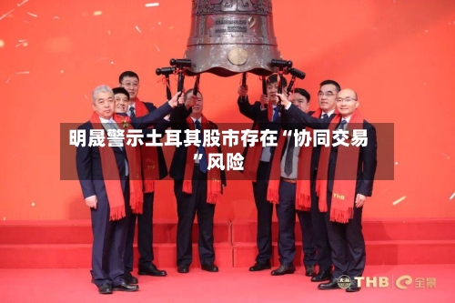 明晟警示土耳其股市存在“协同交易”风险-第2张图片