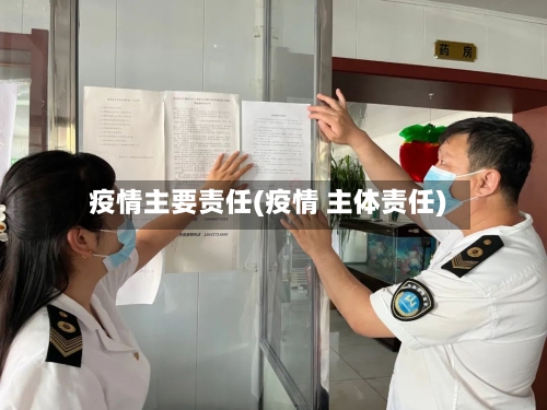 疫情主要责任(疫情 主体责任)