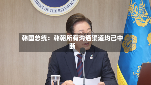 韩国总统：韩朝所有沟通渠道均已中断