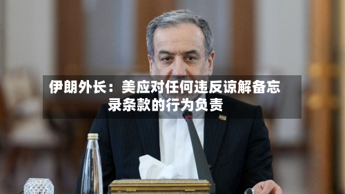伊朗外长：美应对任何违反谅解备忘录条款的行为负责