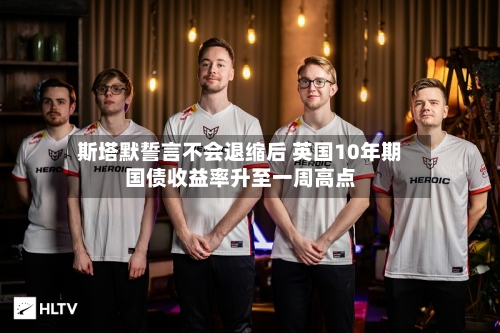 斯塔默誓言不会退缩后 英国10年期国债收益率升至一周高点
